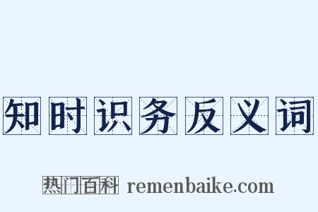 知时识务反义词是什么意思的图片